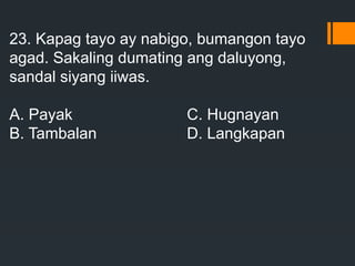 23. Kapag tayo ay nabigo, bumangon tayo
agad. Sakaling dumating ang daluyong,
sandal siyang iiwas.
A. Payak C. Hugnayan
B. Tambalan D. Langkapan
 