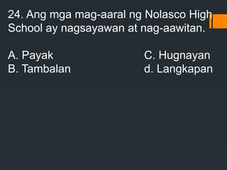 24. Ang mga mag-aaral ng Nolasco High
School ay nagsayawan at nag-aawitan.
A. Payak C. Hugnayan
B. Tambalan d. Langkapan
 