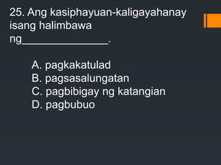 25. Ang kasiphayuan-kaligayahanay
isang halimbawa
ng______________.
A. pagkakatulad
B. pagsasalungatan
C. pagbibigay ng katangian
D. pagbubuo
 