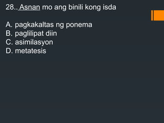 28.. Asnan mo ang binili kong isda
A. pagkakaltas ng ponema
B. paglilipat diin
C. asimilasyon
D. metatesis
 