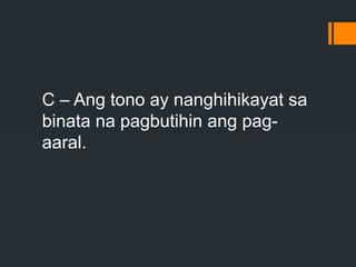 C – Ang tono ay nanghihikayat sa
binata na pagbutihin ang pag-
aaral.
 