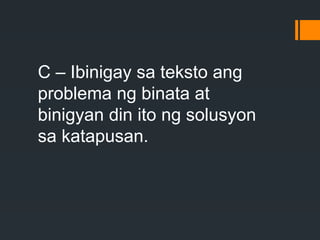 C – Ibinigay sa teksto ang
problema ng binata at
binigyan din ito ng solusyon
sa katapusan.
 