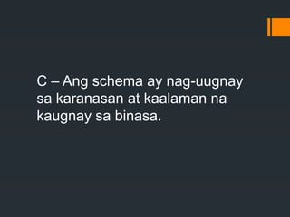 C – Ang schema ay nag-uugnay
sa karanasan at kaalaman na
kaugnay sa binasa.
 