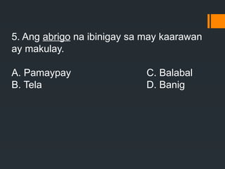 5. Ang abrigo na ibinigay sa may kaarawan
ay makulay.
A. Pamaypay C. Balabal
B. Tela D. Banig
 