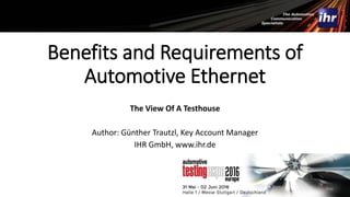 Benefits and Requirements of
Automotive Ethernet
The View Of A Testhouse
Author: Günther Trautzl, Key Account Manager
IHR GmbH, www.ihr.de
 