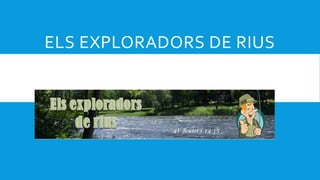 ELS EXPLORADORS DE RIUS
 