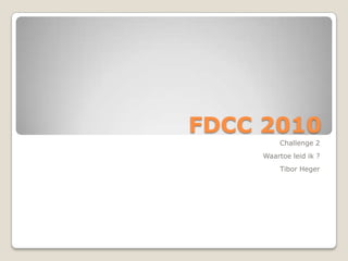 FDCC 2010 Challenge 2 Waartoe leid ik ? Tibor Heger 