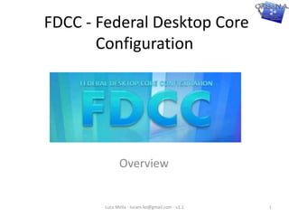  FDCC - Federal Desktop CoreConfiguration Overview Luca Mella - lucam.ko@gmail.com - v1.1 1 