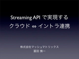 Streaming API で実現する
クラウド     イントラ連携


   株式会社マッシュマトリックス
        冨田 慎一
 