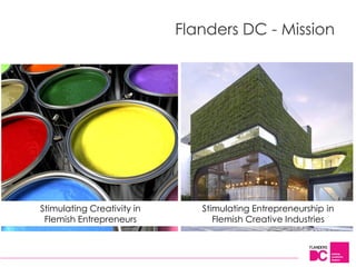 Flanders DC - Mission




Stimulating Creativity in      Stimulating Entrepreneurship in
 Flemish Entrepreneurs            Flemish Creative Industries
 