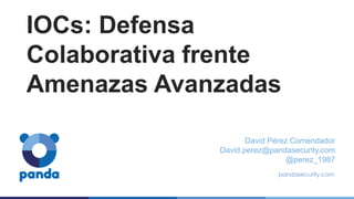 IOCs: Defensa
Colaborativa frente
Amenazas Avanzadas
David Pérez Comendador
David.perez@pandasecurity.com
@perez_1987
 