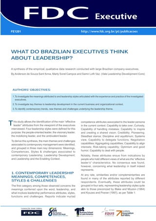 GESTÃO ESTRATÉGICA DO SUPRIMENTO
E O IMPACTO NO DESEMPENHO DAS
EMPRESAS BRASILEIRAS
WHAT DO BRAZILIAN EXECUTIVES THINK
ABOUT LEADERSHIP?
A synthesis of the empirical, qualitative data research conducted with large Brazilian company executives.
By Anderson de Souza Sant’Anna, Marly Sorel Campos and Samir Lofti Vaz. (Vale Leadership Development Core)
This study allows the identification of the main “effective
leader” attributes from the viewpoint of the executives
interviewed. Four leadership styles were defined for this
purpose: the people-oriented leader, the visionary leader,
the mobilizing leader, and the ambivalent leader.
To derive this synthesis, the main themes and challenges
associated to contemporary management were identified,
and grouped in three main key dimensions: Meanings,
Competences, Styles & challenges associated to
contemporary Leadership; Leadership Development;
and Leadership and the Enabling Context.
1. CONTEMPORARY LEADERSHIP
MEANINGS, COMPETENCES,
STYLES & CHALLENGES
The first category among those observed concerns the
meanings conferred upon the word, leadership, and
what involves leadership performance attributes, styles,
functions and challenges. Reports indicate myriad
competence attributes associated to the leader persona
in the current context: Capability to take over; Curiosity,
Capability of handling mistakes; Capability to inspire
and creating a shared vision; Credibility; Pioneering;
Steadfast stance; Discipline and equilibrium; Systems
view, Capability to delegate functions; Negotiation
capabilities; Aggregating capabilities; Capability to align
interests; Risk-taking capability; Optimism and good
humor; Capability to deal with people.
Notably, these attributes ensue from indications by
people who hold different views of what are the “effective
leader’s” characteristics. No consensus was found,
however, concerning what leadership in itself indeed
represents.
At any rate, similarities and/or complementarities are
found in many of the attributes reported by different
respondents. Eventually, these attributes could be
grouped in four sets, representing leadership styles quite
akin to those preconized by Blake and Mouton (1964)
and Kouzes and Posner (1997), as per Table 1.
AUTHORS’ OBJECTIVES:
1.	To investigate the meanings attributed to and leadership styles articulated with the experience and practice of the investigated
executives.
2.	To investigate key themes to leadership development in the current business and organizational context.
3.	To identify contemporary trends, new themes and challenges underlying the leadership theme.
FE1201
 