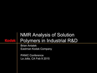 NMR Analysis of Solution
Polymers in Industrial R&D
Brian Antalek
Eastman Kodak Company
PANIC Conference
La Jolla, CA Feb 9 2015
 