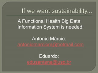 A Functional Health Big Data
Information System is needed!
Antonio Márcio:
antoniomarciom@hotmail.com
Eduardo:
edusantana@usp.br
 