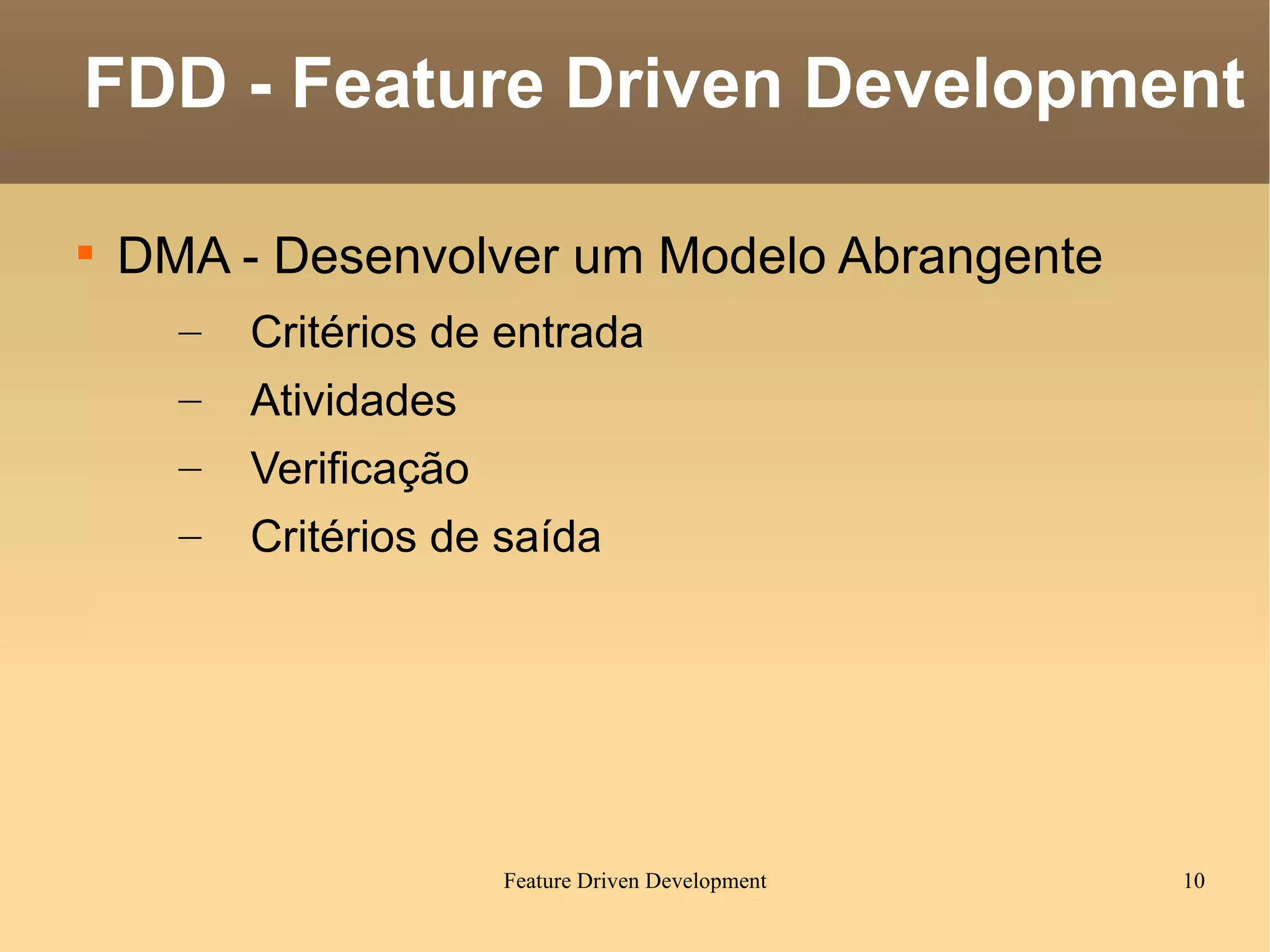 DMA - Desenvolver um Modelo Abrangente Critérios de entrada Atividades Verificação Critérios de saída FDD - Feature Driven Development 
