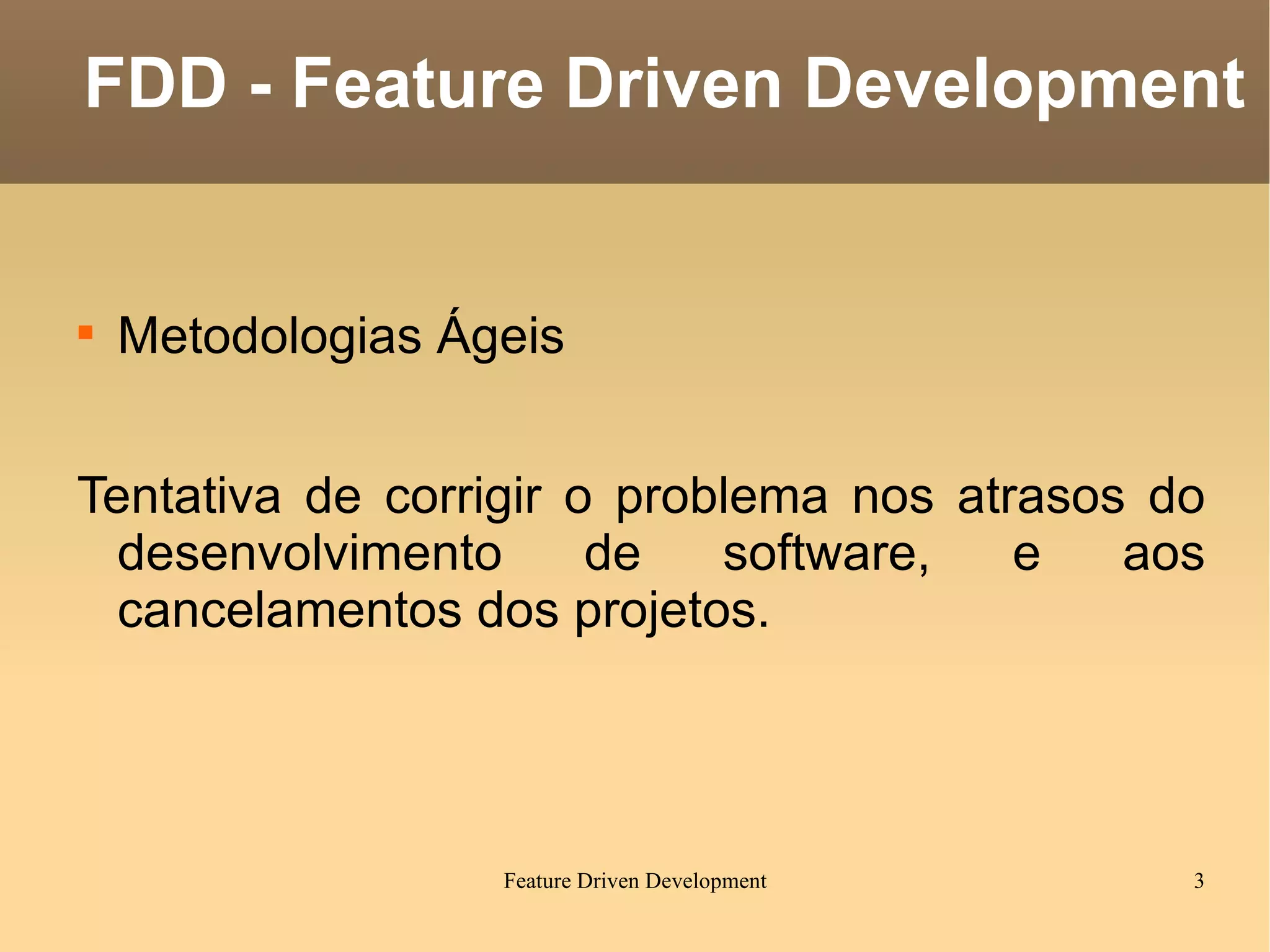 Metodologias Ágeis Tentativa de corrigir o problema nos atrasos do desenvolvimento de software, e aos cancelamentos dos projetos. FDD - Feature Driven Development 