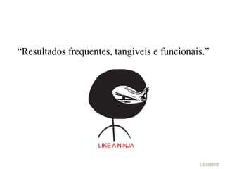 “Resultados frequentes, tangíveis e funcionais.”
 