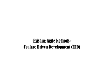Existing Agile Methods-
Feature Driven Development (FDD)
 