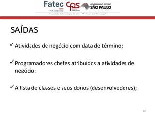 SAÍDAS
Atividades de negócio com data de término;
Programadores chefes atribuídos a atividades de
negócio;
A lista de classes e seus donos (desenvolvedores);
18
 