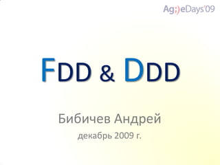 FDD & DDD
 Бибичев Андрей
   декабрь 2009 г.
 