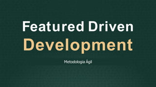 Featured Driven
Development
Metodologia Ágil
 