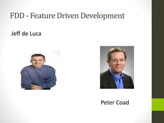 FDD - Feature Driven Development
Jeff de Luca
Peter Coad
 
