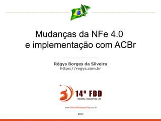 Mudanças da NFe 4.0
e implementação com ACBr
Régys Borges da Silveira
https://regys.com.br
 