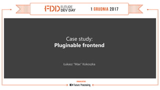 Case study:
Pluginable frontend
Łukasz “Max” Kokoszka
 