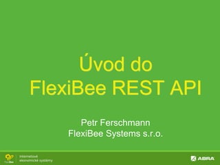 Úvod do
FlexiBee REST API
Petr Ferschmann
FlexiBee Systems s.r.o.
 
