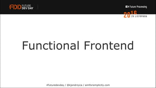 Functional Frontend
#futuredevday / @kjendrzyca / aimforsimplicity.com
 