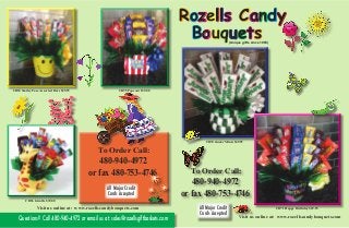 CB94 Smiley Face Assorted Bars $29.95 CB95 Popcorn $39.00
CB96 Giraffe $39.00
To Order Call:
Questions? Call 480-940-4972 or email us at: sales@rozellsgiftbaskets.com
All Major Credit
Cards Accepted
480-940-4972
or fax 480-753-4746
Visit us online at: www.rozellscandybouquets.com
CB70 Junior Mints $49.95
CB71 Happy Birthday $29.95
Rozells Candy
Bouquets(Unique gifts since 1995)
To Order Call:
All Major Credit
Cards Accepted
480-940-4972
or fax 480-753-4746
Visit us online at: www.rozellscandybouquets.com
 