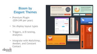 • Premium Plugin
($59-249 per year)
• Six display layout types
• Triggers, A/B testing,
Analytics
• Integrate with Mailchimp,
Aweber, and Constant
Contact
Bloom by
Elegant Themes
 