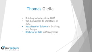 Thomas Giella
• Building websites since 2007
• 99% Conversion to WordPress in
2012
• Associated of Science in Drafting
and Design
• Bachelor of Arts in Management
 