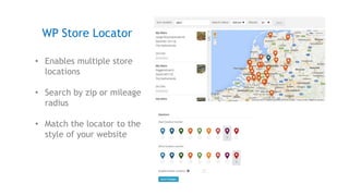 • Enables multiple store
locations
• Search by zip or mileage
radius
• Match the locator to the
style of your website
WP Store Locator
 