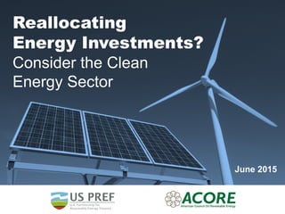 Reallocating
Energy Investments?
Consider the Clean
Energy Sector
June 2015
 