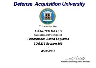 This certifies that
TIAQUNIA HAYES
has successfully completed
LOG235 Section 309
on
03/30/2015
Performance Based Logistics
 