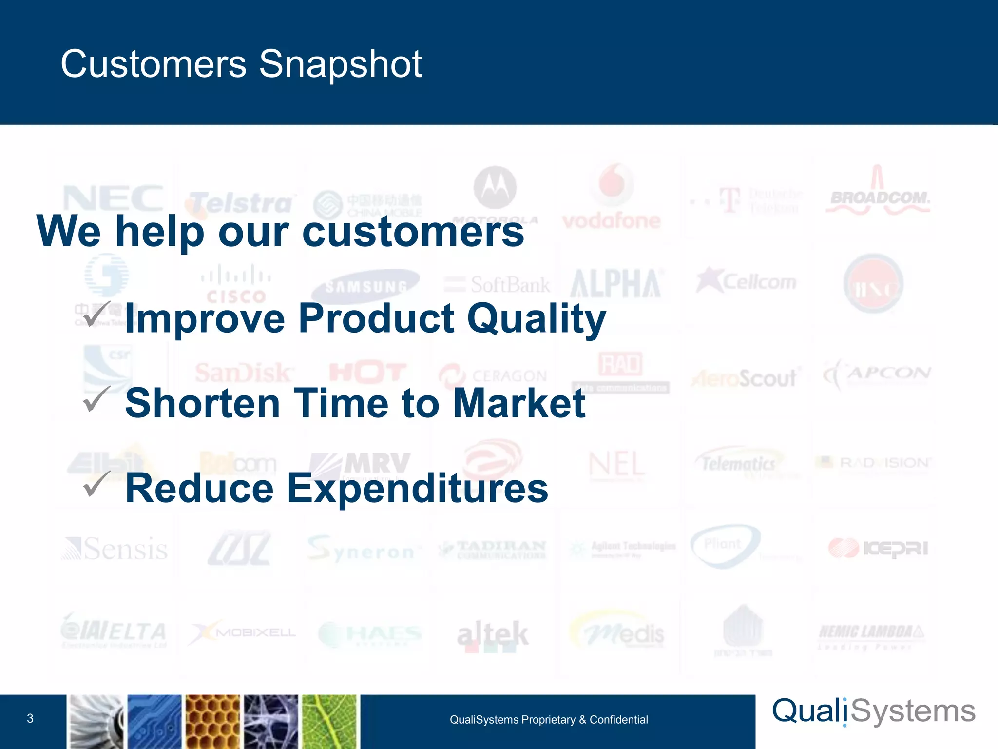 QualiSystems Proprietary 3 & Confidential 
Customers Snapshot 
We help our customers 
 Improve Product Quality 
 Shorten Time to Market 
 Reduce Expenditures 
 
