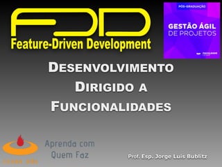DESENVOLVIMENTO
DIRIGIDO A
FUNCIONALIDADES
Prof. Esp. Jorge Luis Bublitz
 