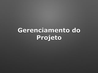 Gerenciamento do
Projeto
 