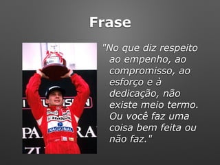 Frase
"No que diz respeito
ao empenho, ao
compromisso, ao
esforço e à
dedicação, não
existe meio termo.
Ou você faz uma
coisa bem feita ou
não faz."
 