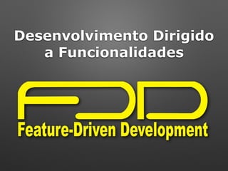 Desenvolvimento Dirigido
a Funcionalidades
 