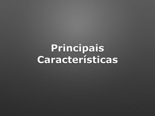 Principais
Características
 