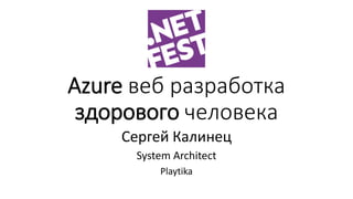 Azure веб разработка
здорового человека
Сергей Калинец
System Architect
Playtika
 