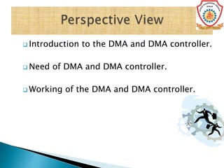  Introduction to the DMA and DMA controller.
 Need of DMA and DMA controller.
 Working of the DMA and DMA controller.
 