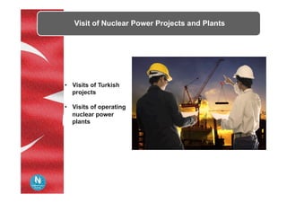Visit of Nuclear Power Projects and Plants
•  Visits of Turkish
projects
•  Visits of operating
nuclear power
plants
 