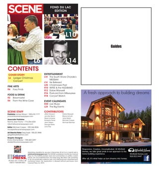 FOND DU LAC
EDITION
Advertising deadline for January is December 20 at 5 p.m. Submit ads to
ads@scenenewspaper.com.The SCENE is published monthly by Calumet
Press, Inc.The SCENE provides news and commentary on politics, current
events, arts and entertainment, and daily living.We retain sole ownership
of all non-syndicated editorial work and staff-produced advertisements
contained herein. No duplication is allowed without permission from
Calumet Press,Inc.2015.
PO Box 227 •Chilton,WI
53014 •920-849-4551
Calumet
PRESSINC.
L6
CONTENTS
SCENE STAFF
Publisher James Moran • 920.418.1777
jmoran@scenenewspaper.com
Associate Publisher
Norma Jean Fochs • 715.254.6324
njfochs@scenenewspaper.com
Editor Michael Casper • 920.344.0036
mcasper@scenenewspaper.com
Ad Director/Sales Greg Doyle • 920.251.8944
gregdtdoyle@yahoo.com
Graphic Designer
Ericka Kramer-Baker • 920.602.2297
ebaker@scenenewspaper.com
L14
L10
COVER STORY
L6	 Ledger Christmas
	 Concert
FINE ARTS
R6	 Foxy Finds
FOOD & DRINK
R2	Brewmaster
R4	 From the Wine Cave
ENTERTAINMENT
L10	 The South Shore Chorale’s
MESSIAH
L14	 He Believed
L20	 Christmases Past
R10	 WiFEE & the HUZzBAND
R12	 Dobie Maxwell
R16	 Postcard from Milwaukee
R18	 Concert Watch
EVENT CALENDARS
R20	 Live Music
L24	 The Big Events
Jillian Dawson
Jennifer Much
Steve Lonsway
Kimberly Fisher
Jean Detjen
George Halas
Larry Kay
Dobie Maxwell
Blaine Schultz
Jane Spietz
Michael Casper
Michael Mentzer
CONTRIBUTORS
Guidos
 