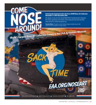 December 2015 | Fond Du Lac | SceneNewspaper.com | L21
Featuring the Commemorative Air Force WWII Nose Art Collection
November 11, 2015-December 2016
30+ pieces of nose art from actual World War II combat aircraft. Featuring
the artistic expressions and stories of the young men and units that flew
these aircraft in combat during the war.
Parental Notice: This gallery contains historical images of aviation nose art that
parents may find unsuitable for younger children.
World’s Largest Nose Art Collection Comes to the EAA AirVenture Museum
EAA AirVenture Museum 3000 Poberezny Rd. Oshkosh, WI 54903 920.426.6108
 