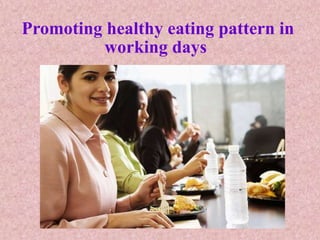 Promoting healthy eating pattern in
working days
 