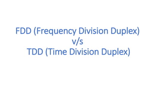 FDD (Frequency Division Duplex)
v/s
TDD (Time Division Duplex)
 