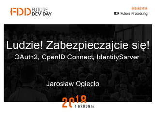 Ludzie! Zabezpieczajcie się!
OAuth2, OpenID Connect, IdentityServer
Jarosław Ogiegło
 